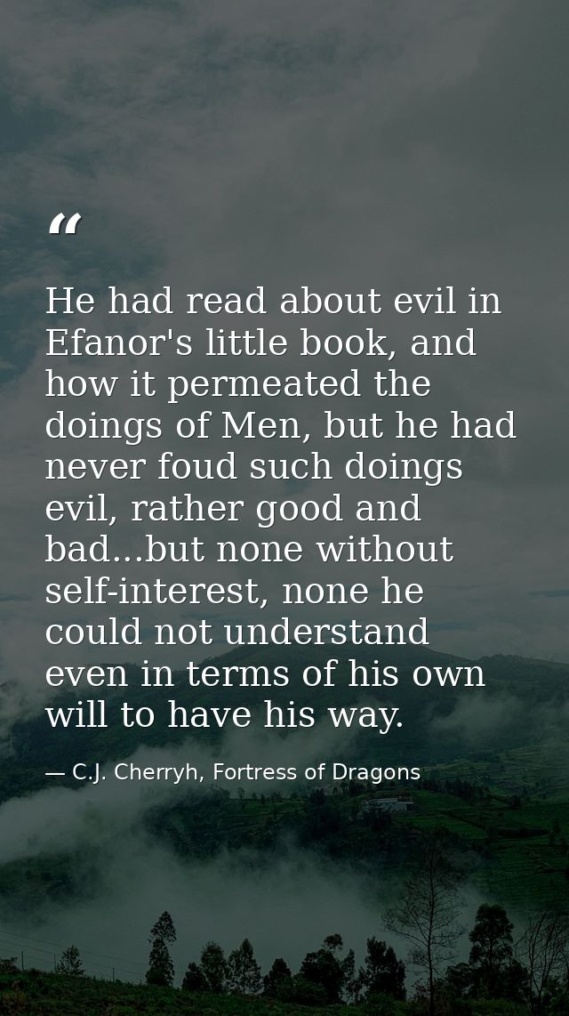 He had read about evil in Efanor's little book, and how it permeated the doings of Men, but he had never foud such doing — C.J. Cherryh, Fortress of Dragons