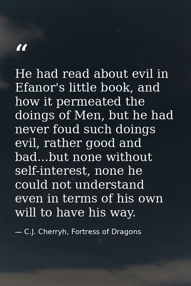 He had read about evil in Efanor's little book, and how it permeated the doings of Men, but he had never foud such doing — C.J. Cherryh, Fortress of Dragons