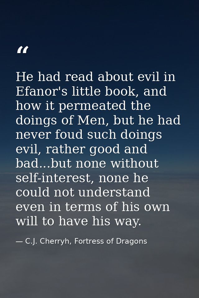 He had read about evil in Efanor's little book, and how it permeated the doings of Men, but he had never foud such doing — C.J. Cherryh, Fortress of Dragons