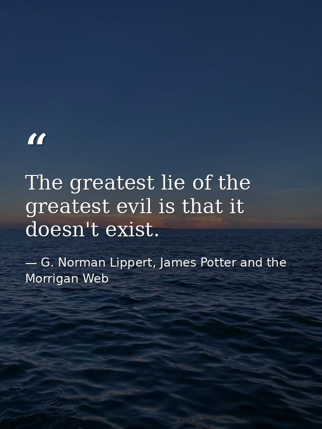 The greatest lie of the greatest evil is that it doesn't exist. — G. Norman Lippert, James Potter and the Morrigan Web