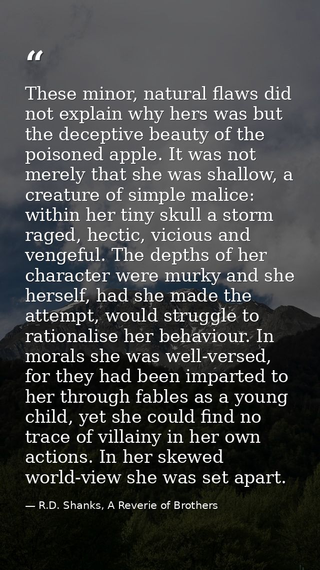 These minor, natural flaws did not explain why hers was but the deceptive beauty of the poisoned apple. It was not merel — R.D. Shanks, A Reverie of Brothers