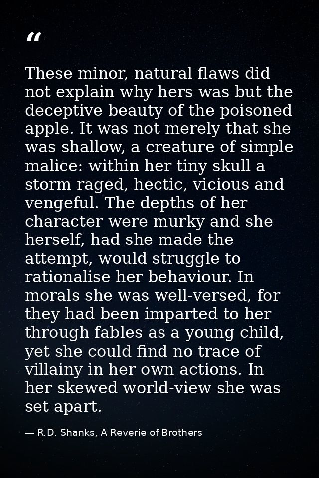 These minor, natural flaws did not explain why hers was but the deceptive beauty of the poisoned apple. It was not merel — R.D. Shanks, A Reverie of Brothers