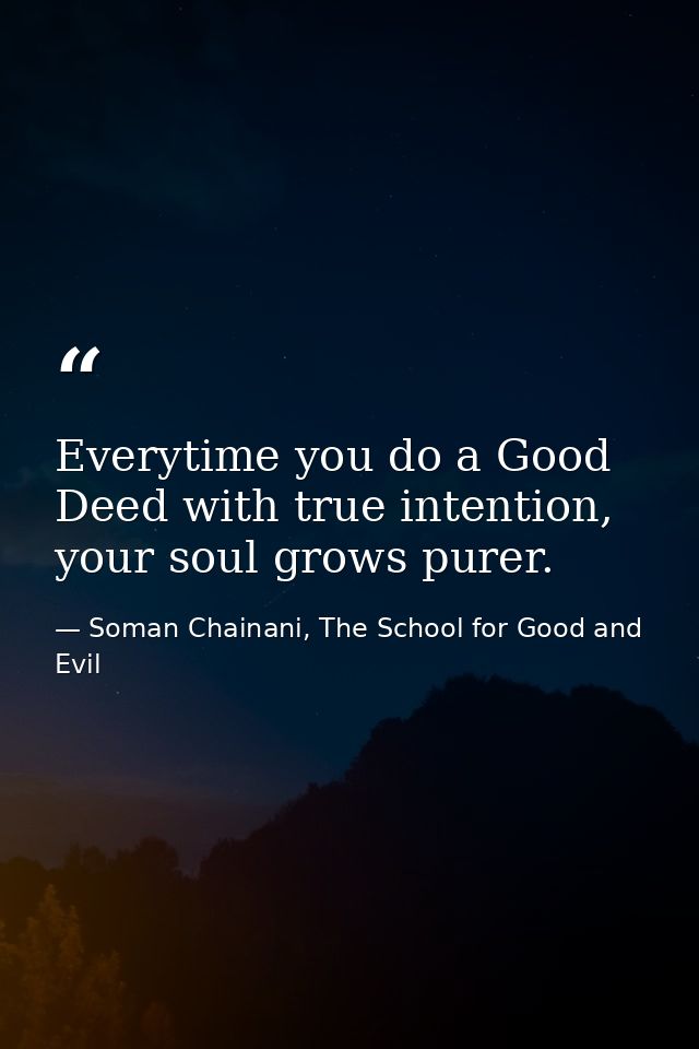 Everytime you do a Good Deed with true intention, your soul grows purer. — Soman Chainani, The School for Good and Evil