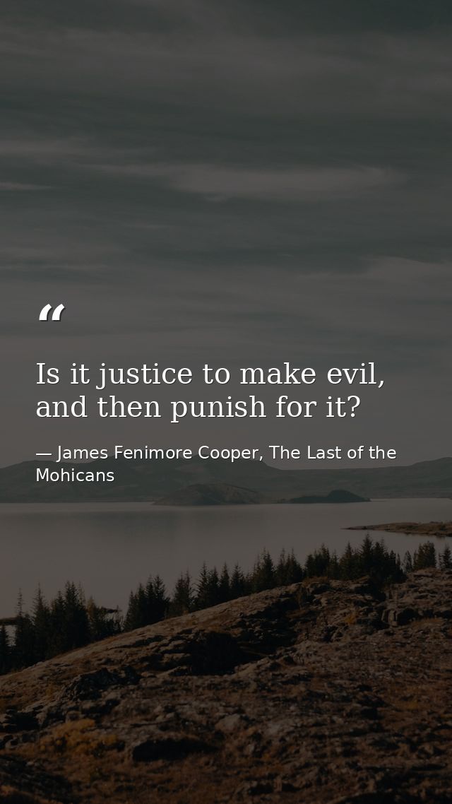 Is it justice to make evil, and then punish for it? — James Fenimore Cooper, The Last of the Mohicans