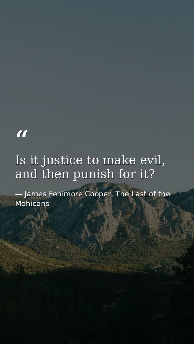 Is it justice to make evil, and then punish for it? — James Fenimore Cooper, The Last of the Mohicans
