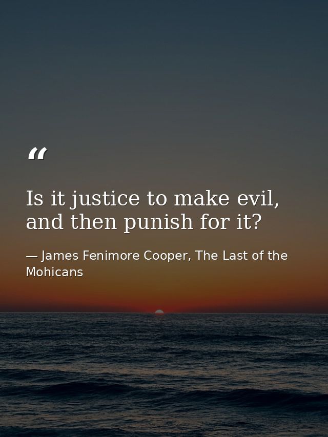Is it justice to make evil, and then punish for it? — James Fenimore Cooper, The Last of the Mohicans