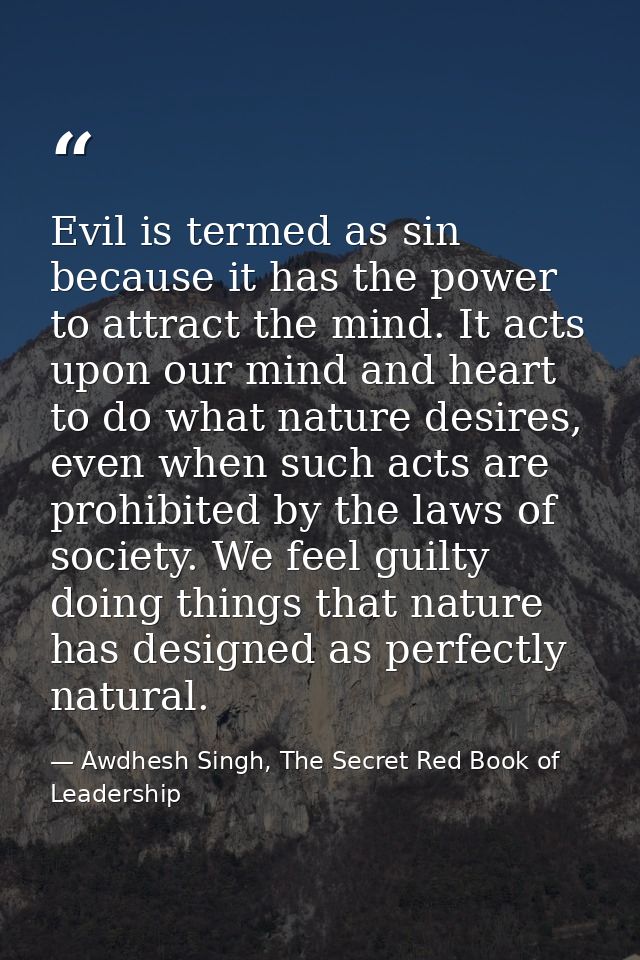 Evil is termed as sin because it has the power to attract the mind. It acts upon our mind and heart to do what nature de — Awdhesh Singh, The Secret Red Book of Leadership