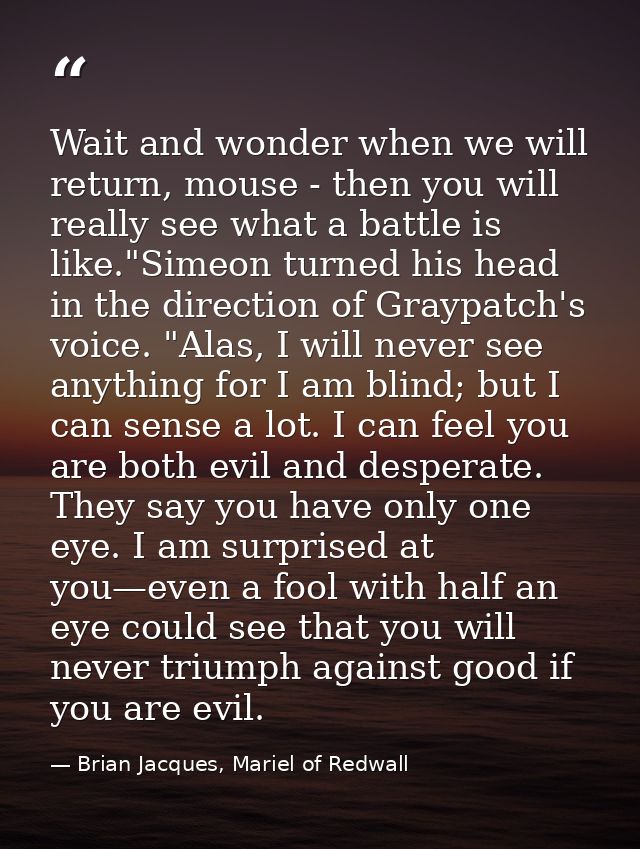 Wait and wonder when we will return, mouse - then you will really see what a battle is like."Simeon turned his head in t — Brian Jacques, Mariel of Redwall