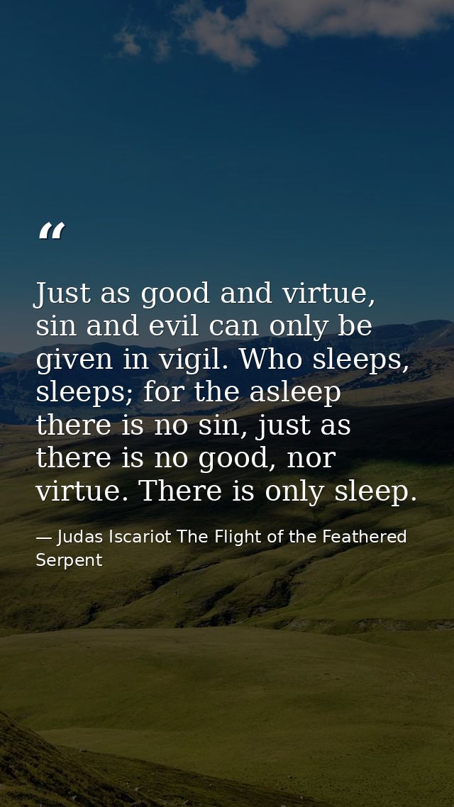 Just as good and virtue, sin and evil can only be given in vigil. Who sleeps, sleeps; for the asleep there is no sin, ju — Judas Iscariot The Flight of the Feathered Serpent