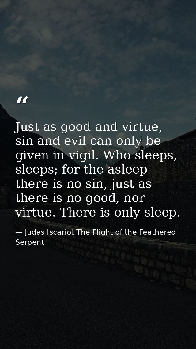 Just as good and virtue, sin and evil can only be given in vigil. Who sleeps, sleeps; for the asleep there is no sin, ju — Judas Iscariot The Flight of the Feathered Serpent