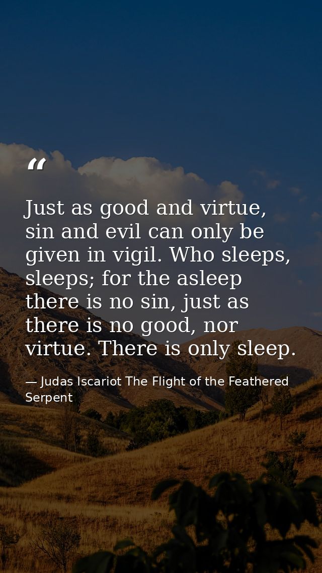 Just as good and virtue, sin and evil can only be given in vigil. Who sleeps, sleeps; for the asleep there is no sin, ju — Judas Iscariot The Flight of the Feathered Serpent