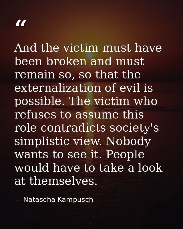 And the victim must have been broken and must remain so, so that the externalization of evil is possible. The victim who — Natascha Kampusch