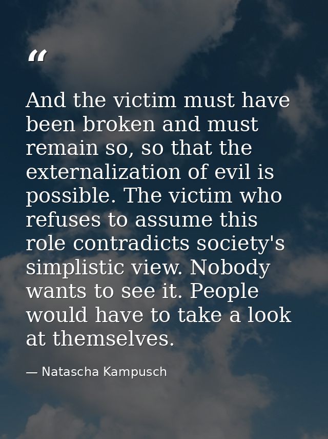 And the victim must have been broken and must remain so, so that the externalization of evil is possible. The victim who — Natascha Kampusch