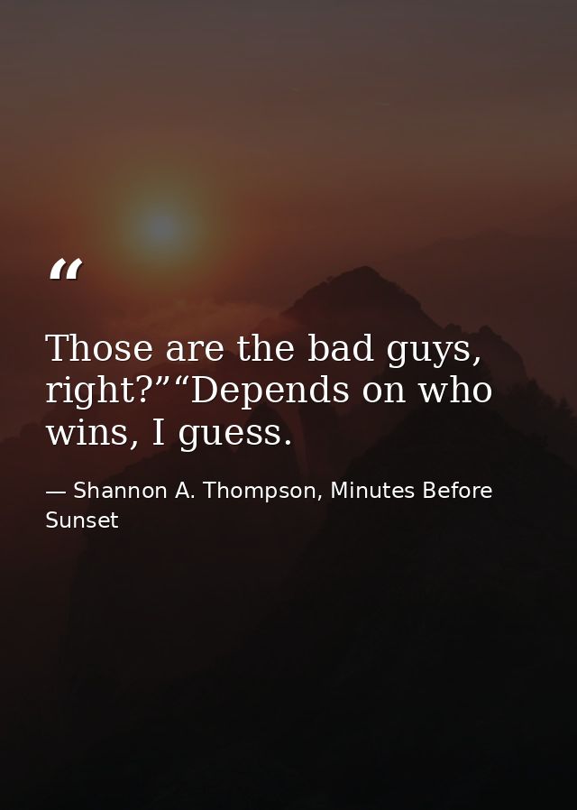 Those are the bad guys, right?”“Depends on who wins, I guess. — Shannon A. Thompson, Minutes Before Sunset