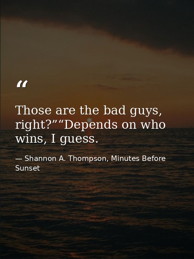 Those are the bad guys, right?”“Depends on who wins, I guess. — Shannon A. Thompson, Minutes Before Sunset