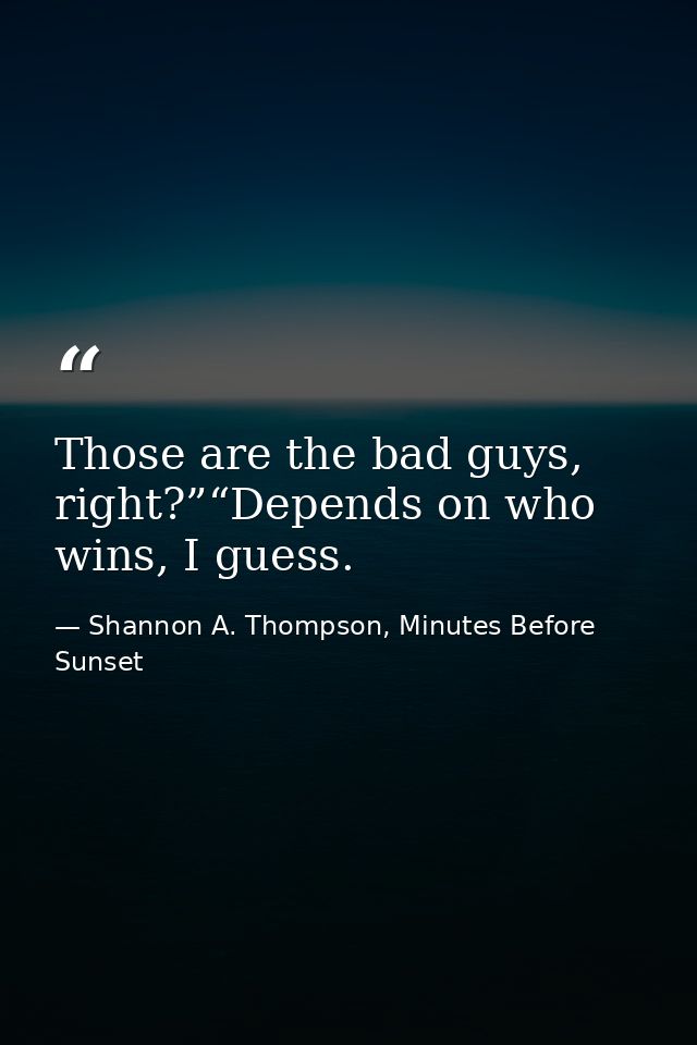 Those are the bad guys, right?”“Depends on who wins, I guess. — Shannon A. Thompson, Minutes Before Sunset