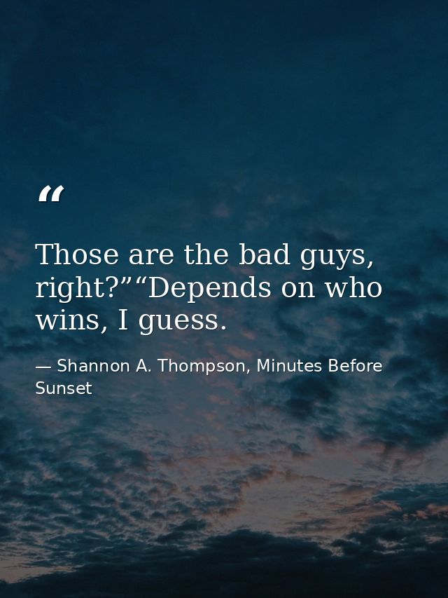 Those are the bad guys, right?”“Depends on who wins, I guess. — Shannon A. Thompson, Minutes Before Sunset