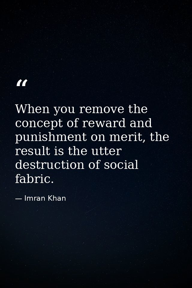 When you remove the concept of reward and punishment on merit, the result is the utter destruction of social fabric. — Imran Khan