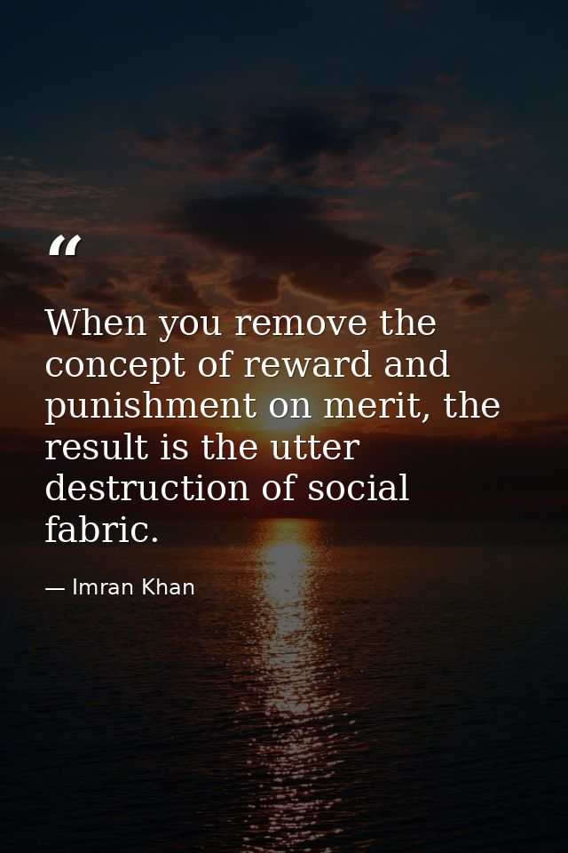 When you remove the concept of reward and punishment on merit, the result is the utter destruction of social fabric. — Imran Khan