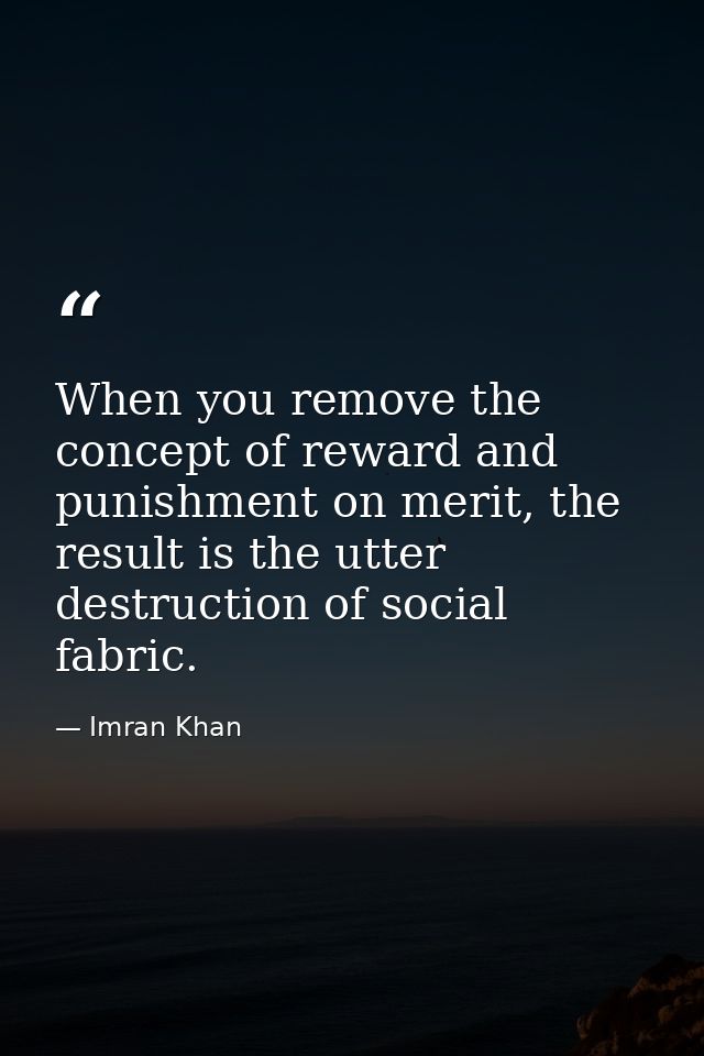 When you remove the concept of reward and punishment on merit, the result is the utter destruction of social fabric. — Imran Khan