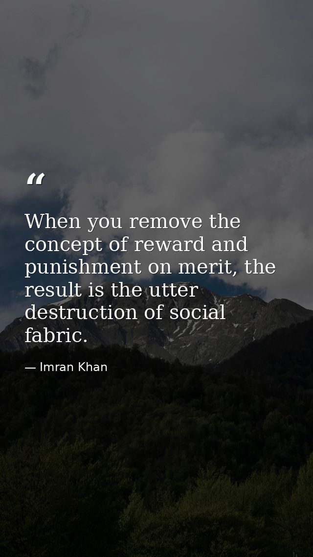 When you remove the concept of reward and punishment on merit, the result is the utter destruction of social fabric. — Imran Khan