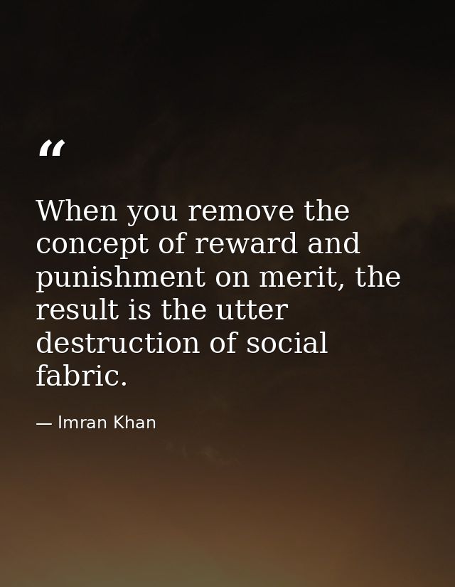 When you remove the concept of reward and punishment on merit, the result is the utter destruction of social fabric. — Imran Khan