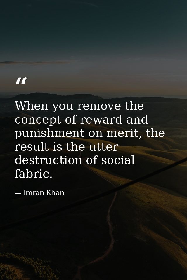 When you remove the concept of reward and punishment on merit, the result is the utter destruction of social fabric. — Imran Khan