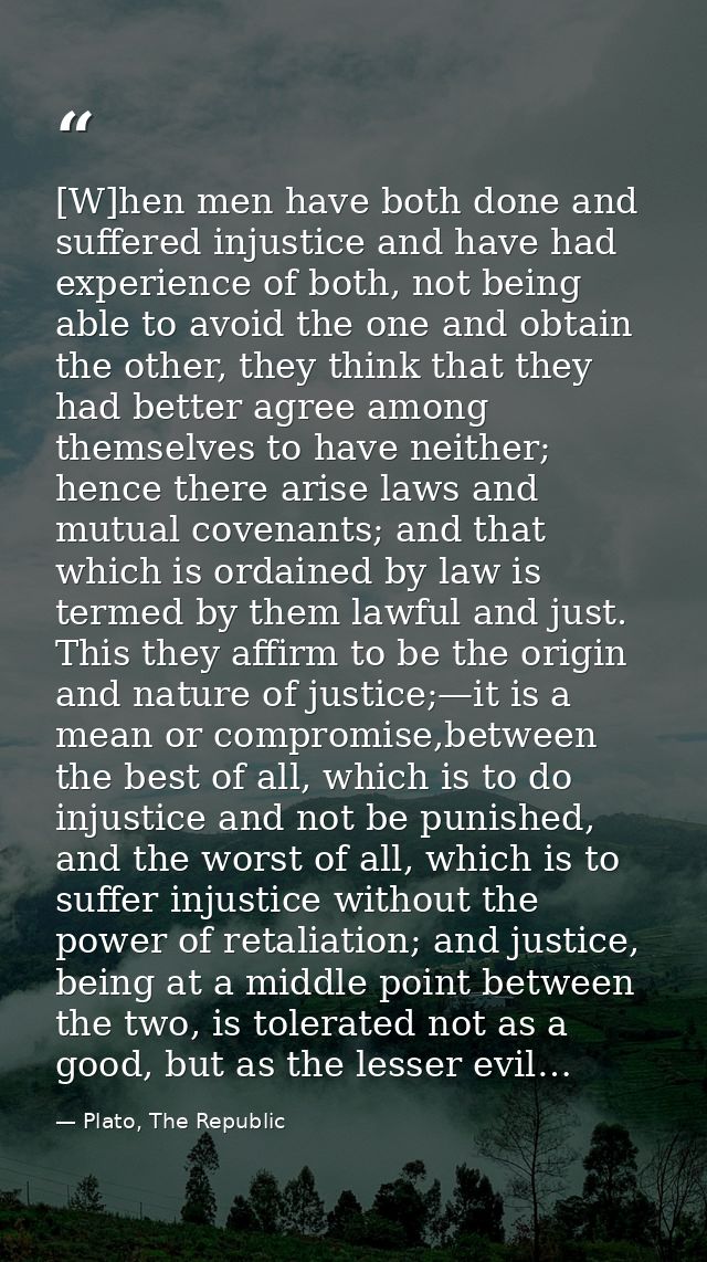 [W]hen men have both done and suffered injustice and have had experience of both, not being able to avoid the one and ob — Plato, The Republic