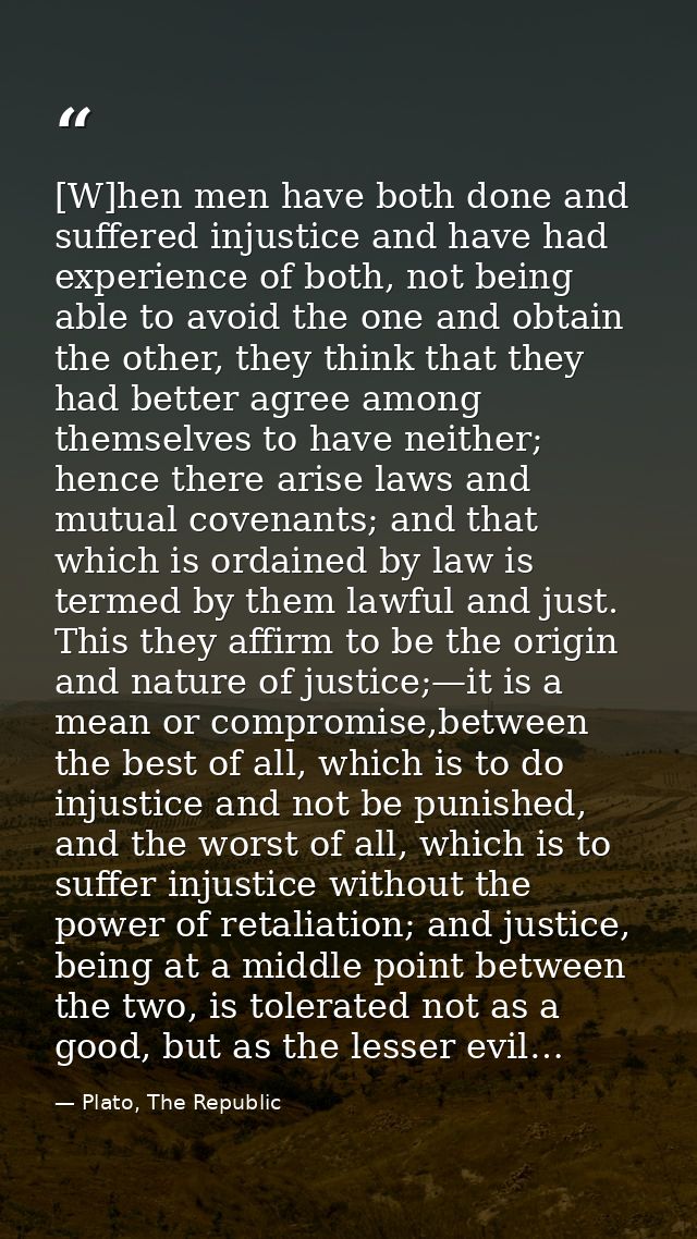 [W]hen men have both done and suffered injustice and have had experience of both, not being able to avoid the one and ob — Plato, The Republic
