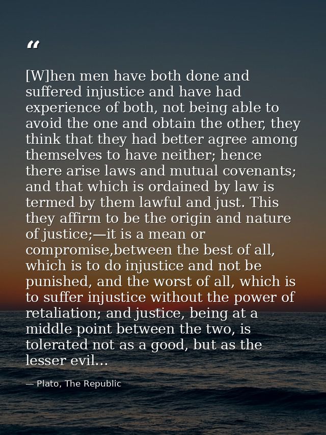 [W]hen men have both done and suffered injustice and have had experience of both, not being able to avoid the one and ob — Plato, The Republic