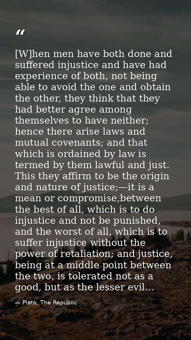 [W]hen men have both done and suffered injustice and have had experience of both, not being able to avoid the one and ob — Plato, The Republic