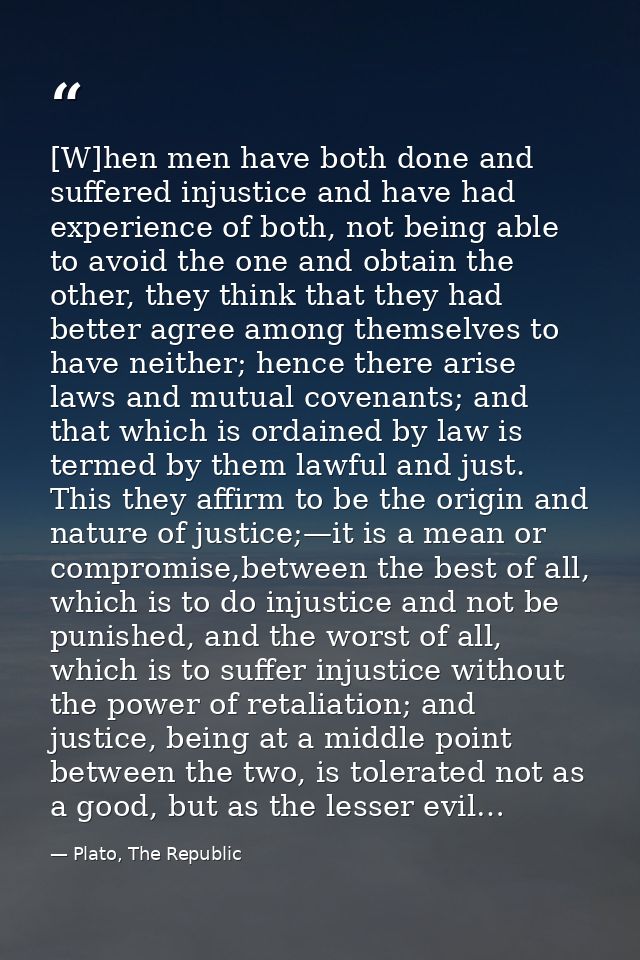 [W]hen men have both done and suffered injustice and have had experience of both, not being able to avoid the one and ob — Plato, The Republic