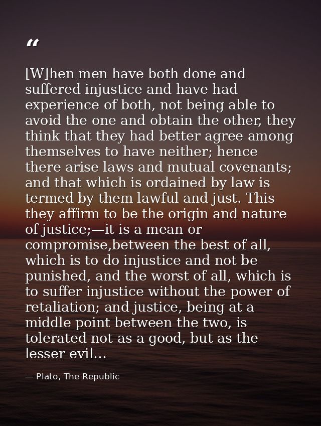 [W]hen men have both done and suffered injustice and have had experience of both, not being able to avoid the one and ob — Plato, The Republic