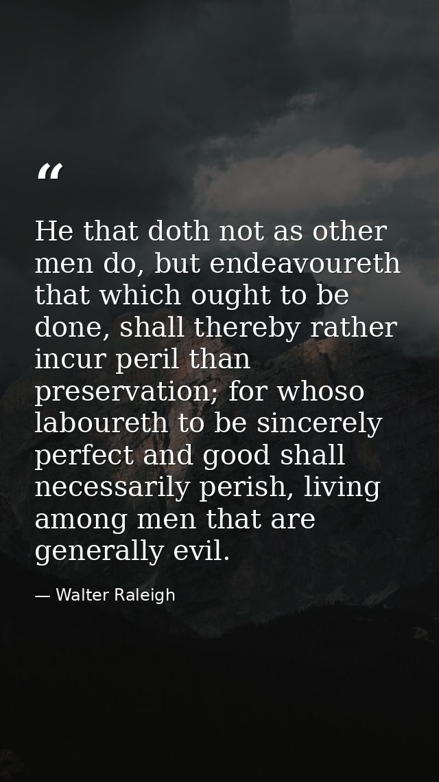 He that doth not as other men do, but endeavoureth that which ought to be done, shall thereby rather incur peril than pr — Walter Raleigh