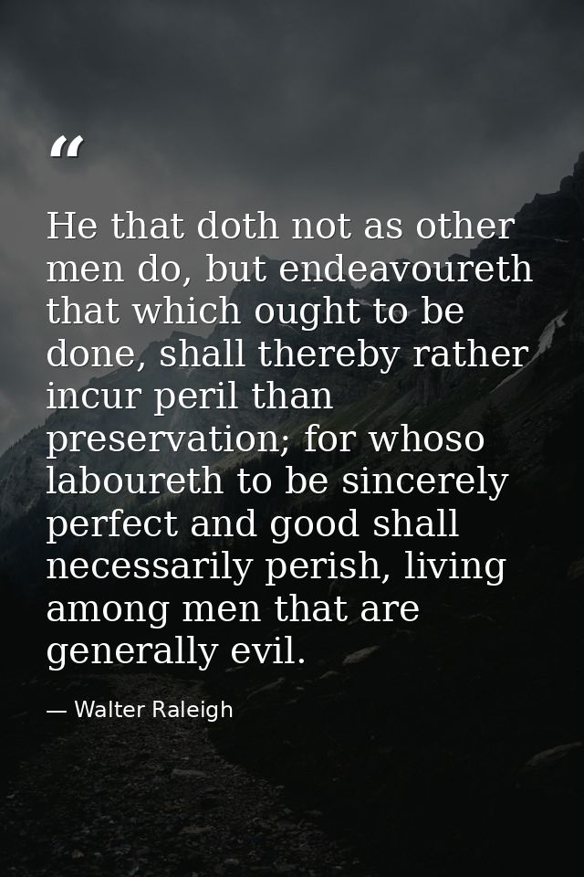 He that doth not as other men do, but endeavoureth that which ought to be done, shall thereby rather incur peril than pr — Walter Raleigh