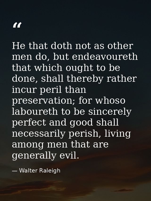 He that doth not as other men do, but endeavoureth that which ought to be done, shall thereby rather incur peril than pr — Walter Raleigh