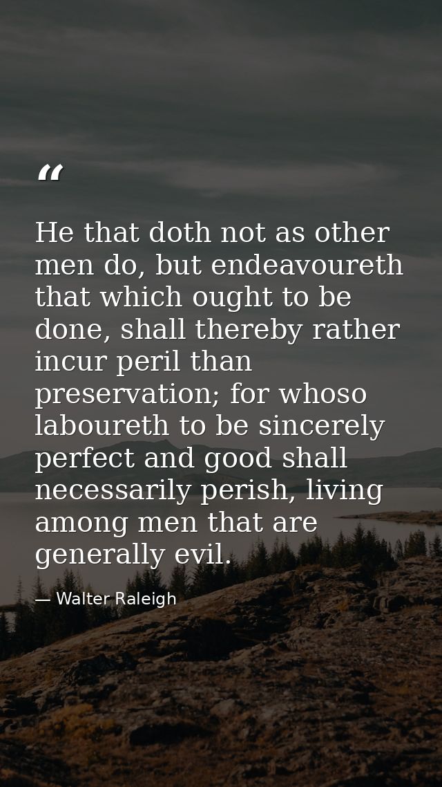 He that doth not as other men do, but endeavoureth that which ought to be done, shall thereby rather incur peril than pr — Walter Raleigh