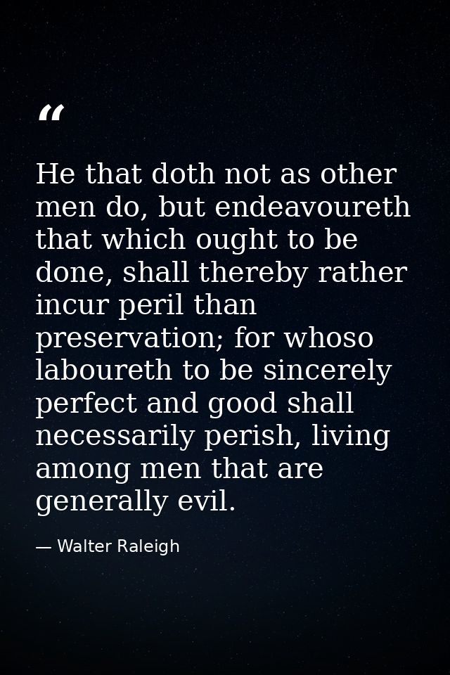He that doth not as other men do, but endeavoureth that which ought to be done, shall thereby rather incur peril than pr — Walter Raleigh