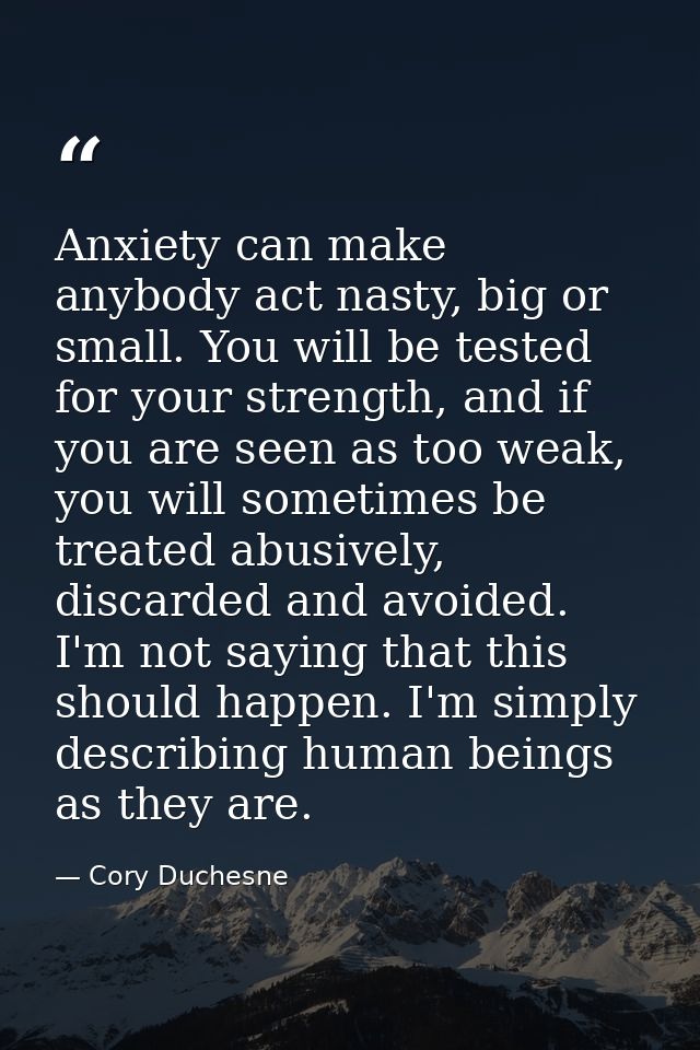 Anxiety can make anybody act nasty, big or small. You will be tested for your strength, and if you are seen as too weak, — Cory Duchesne