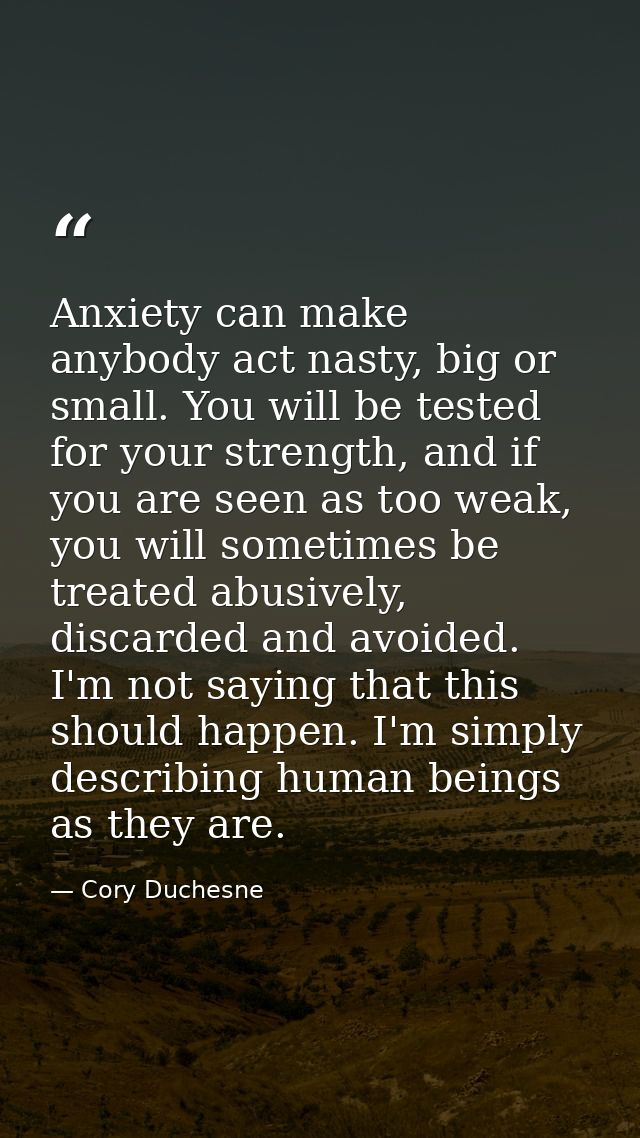 Anxiety can make anybody act nasty, big or small. You will be tested for your strength, and if you are seen as too weak, — Cory Duchesne