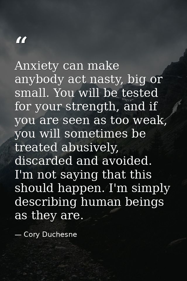 Anxiety can make anybody act nasty, big or small. You will be tested for your strength, and if you are seen as too weak, — Cory Duchesne