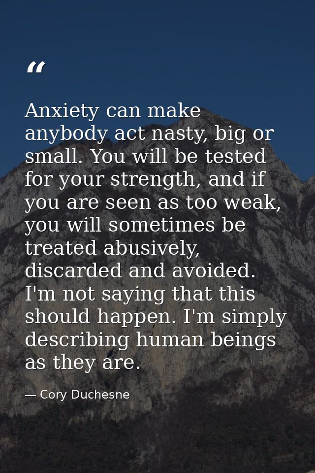 Anxiety can make anybody act nasty, big or small. You will be tested for your strength, and if you are seen as too weak, — Cory Duchesne