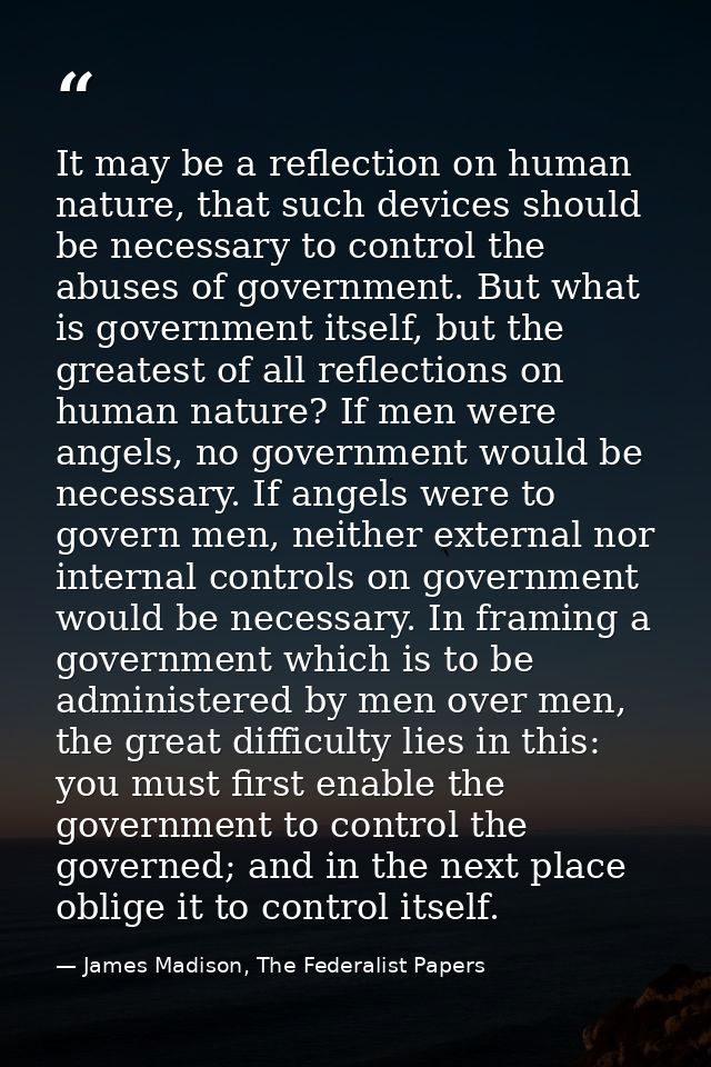 It may be a reflection on human nature, that such devices should be necessary to control the abuses of government. But w — James Madison, The Federalist Papers