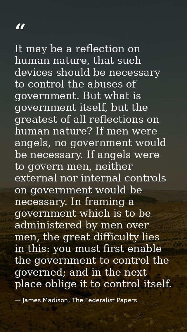 It may be a reflection on human nature, that such devices should be necessary to control the abuses of government. But w — James Madison, The Federalist Papers