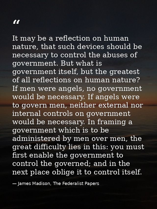 It may be a reflection on human nature, that such devices should be necessary to control the abuses of government. But w — James Madison, The Federalist Papers