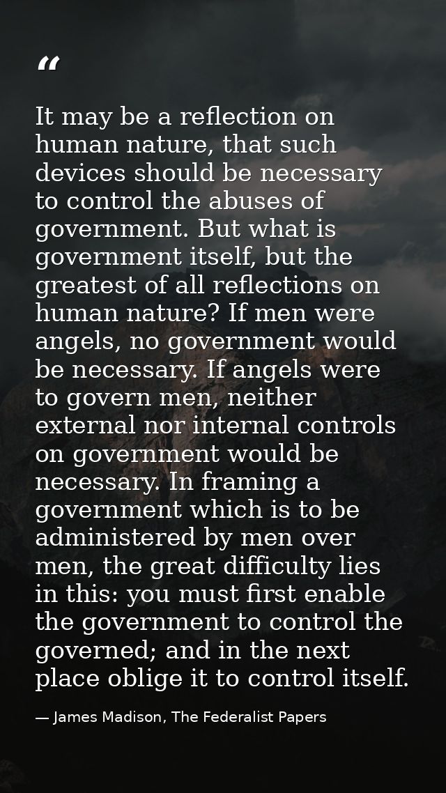 It may be a reflection on human nature, that such devices should be necessary to control the abuses of government. But w — James Madison, The Federalist Papers