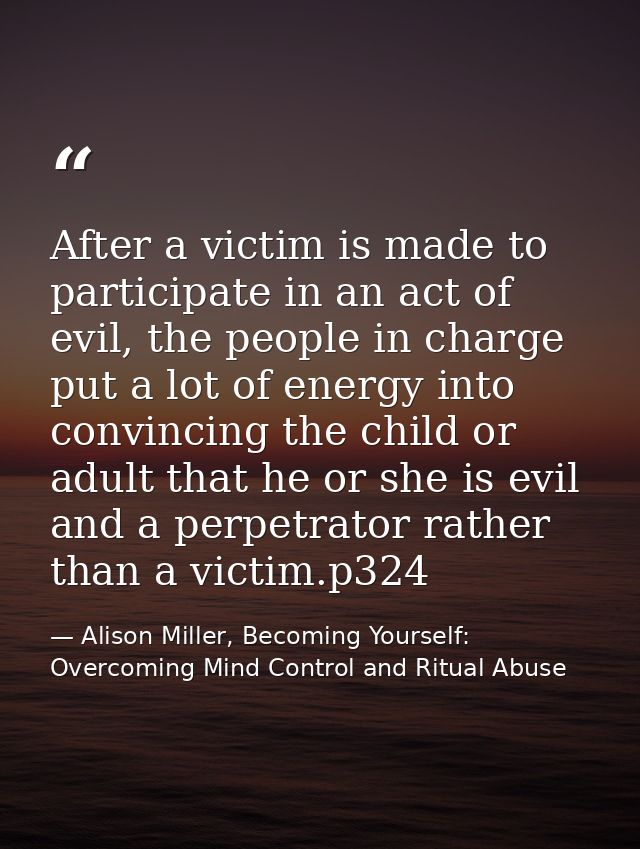 After a victim is made to participate in an act of evil, the people in charge put a lot of energy into convincing the ch — Alison Miller, Becoming Yourself: Overcoming Mind Control and Ritual Abuse