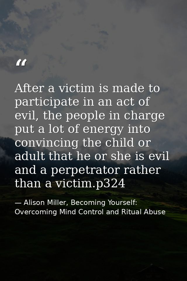 After a victim is made to participate in an act of evil, the people in charge put a lot of energy into convincing the ch — Alison Miller, Becoming Yourself: Overcoming Mind Control and Ritual Abuse