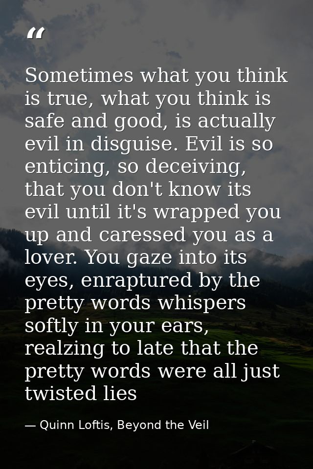 Sometimes what you think is true, what you think is safe and good, is actually evil in disguise. Evil is so enticing, so — Quinn Loftis, Beyond the Veil
