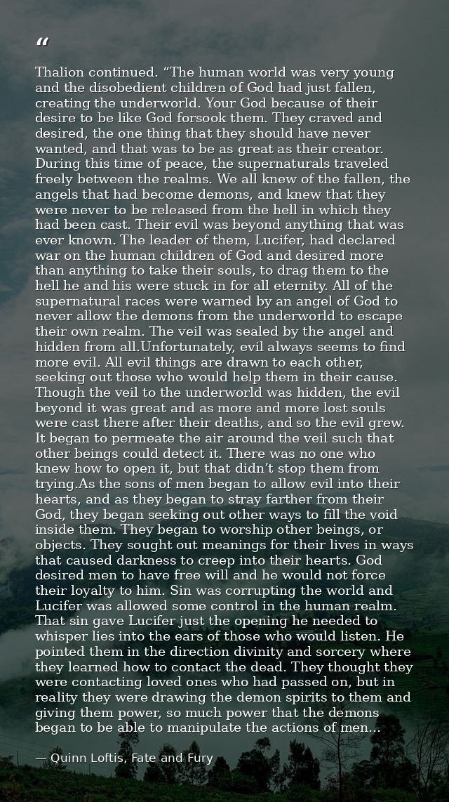 Thalion continued. “The human world was very young and the disobedient children of God had just fallen, creating the und — Quinn Loftis, Fate and Fury